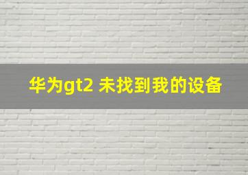 华为gt2 未找到我的设备